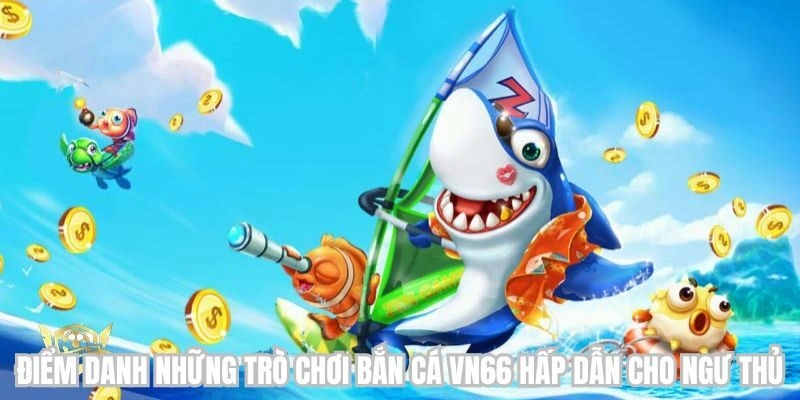 Điểm danh những trò chơi bắn cá VN666 hấp dẫn cho ngư thủ