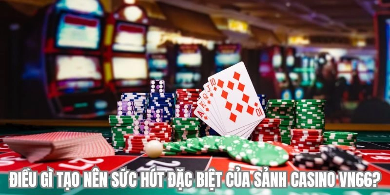 Điều gì tạo nên sức hút đặc biệt của sảnh casino VN666?