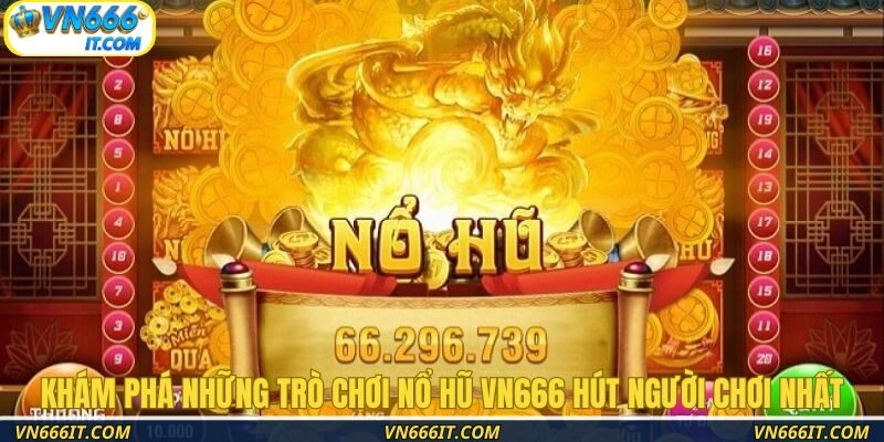 Khám phá những trò chơi nổ hũ VN666 hút người chơi nhất