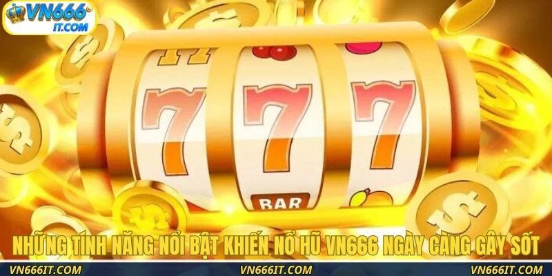 Những tính năng nổi bật khiến nổ hũ VN666 ngày càng gây sốt