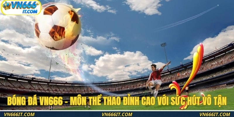 Bóng đá VN666 – Môn thể thao đỉnh cao với sức hút vô tận