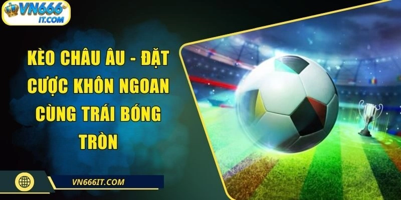Kèo Châu Âu – Đặt Cược Khôn Ngoan Cùng Trái Bóng Tròn