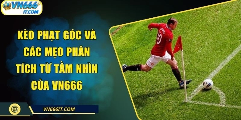Kèo Phạt Góc Và Các Mẹo Phân Tích Từ Tầm Nhìn Của VN666