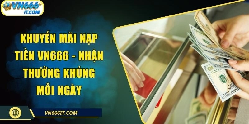 Khuyến Mãi Nạp Tiền VN666 – Nhận Thưởng Khủng Mỗi Ngày