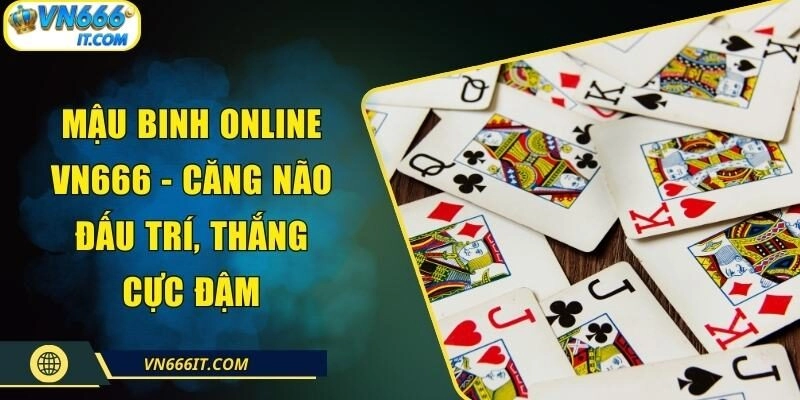 Mậu Binh Online VN666 – Căng Não Đấu Trí, Thắng Cực Đậm