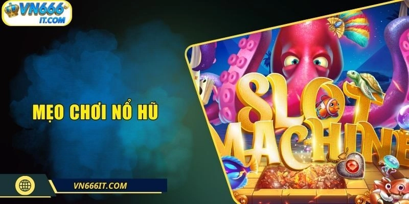 Mẹo Chơi Nổ Hũ Dễ Trúng, Tránh Xa Bờ Từ Cao Thủ VN666