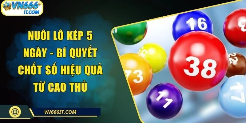 Nuôi Lô Kép 5 Ngày – Bí Quyết Chốt Số Hiệu Quả Từ Cao Thủ