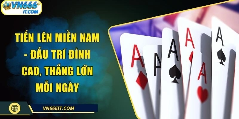 Tiến Lên Miền Nam – Đấu Trí Đỉnh Cao, Thắng Lớn Mỗi Ngày