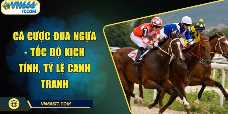 Cá Cược Đua Ngựa – Tốc Độ Kịch Tính, Tỷ Lệ Cạnh Tranh