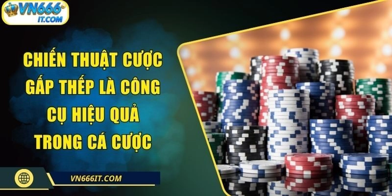 Chiến Thuật Cược Gấp Thếp Là Công Cụ Hiệu Quả Trong Cá Cược