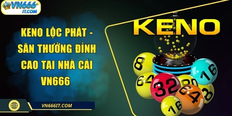Keno Lộc Phát – Săn Thưởng Đỉnh Cao Tại Nhà Cái VN666