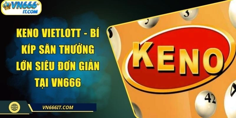 Keno Vietlott – Bí Kíp Săn Thưởng Lớn Siêu Đơn Giản Tại VN666