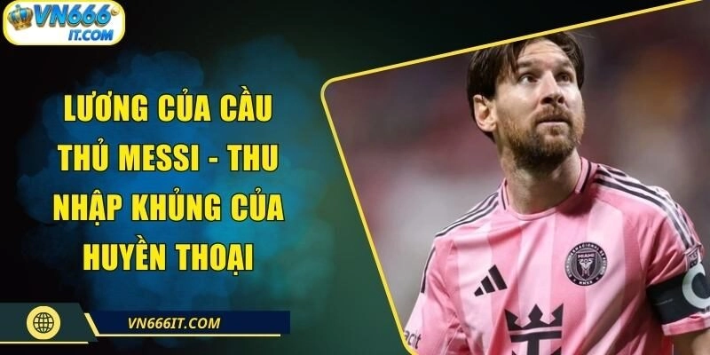 Lương Của Cầu Thủ Messi – Thu Nhập Khủng Của Huyền Thoại